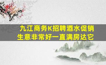 九江商务K招聘酒水促销生意非常好一直满房达它